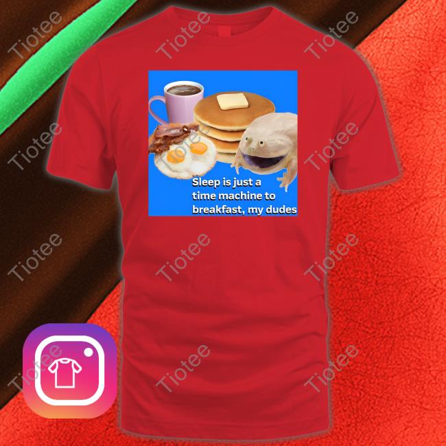 Sleep Is Just A Time Machine To Breakfast My Dudes Tee Shirt Sleep Is Just A Time Machine To Breakfast My Dudes Tee Shirt