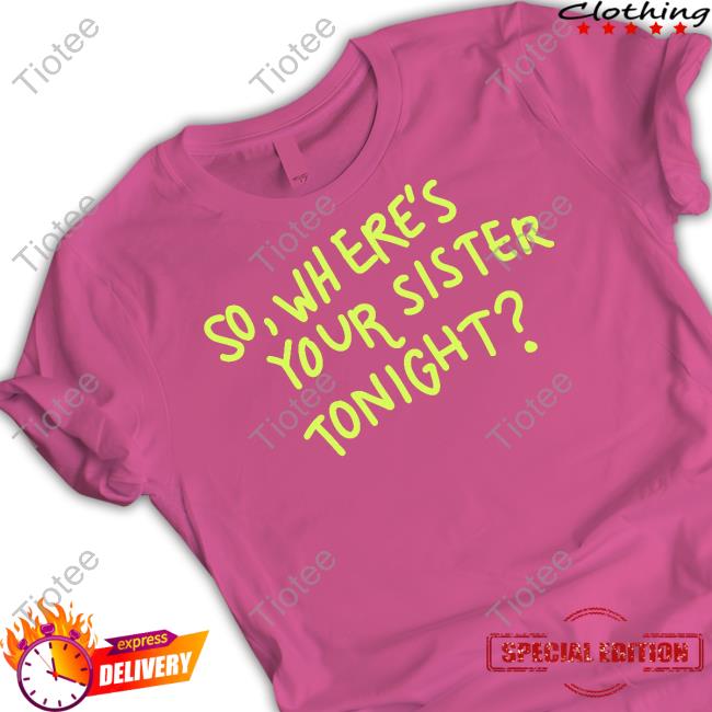 Axorci So Where's Your Sister Tonight Shirt Axorci So Where's Your Sister Tonight Shirt