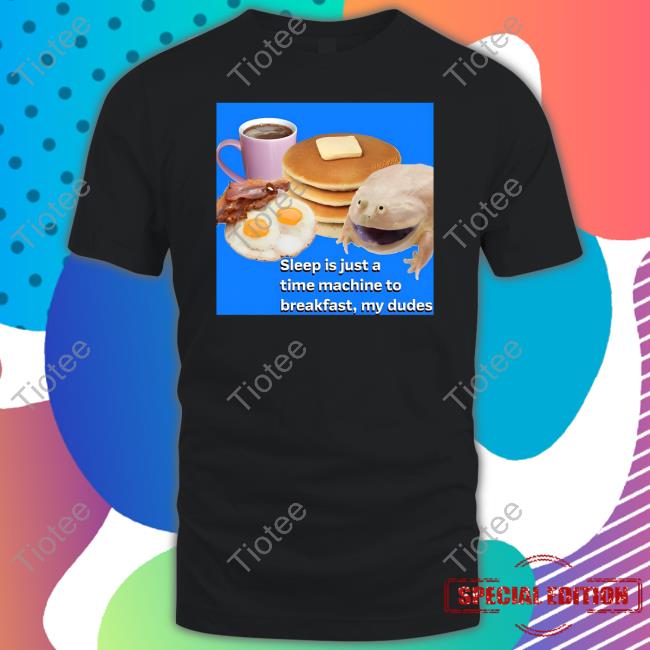 Sleep Is Just A Time Machine To Breakfast My Dudes Tee Shirt Sleep Is Just A Time Machine To Breakfast My Dudes Tee Shirt