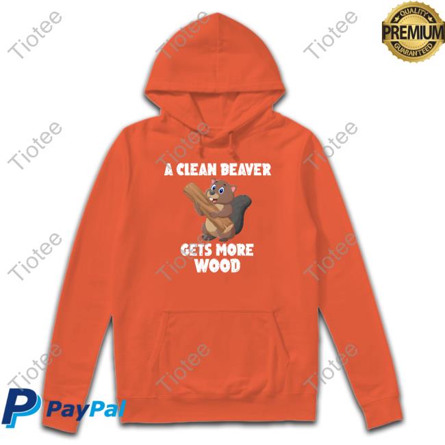 A Clean Beaver Gets More Wood New Shirt A Clean Beaver Gets More Wood New Shirt