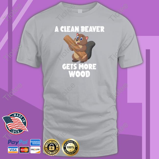 A Clean Beaver Gets More Wood New Shirt A Clean Beaver Gets More Wood New Shirt