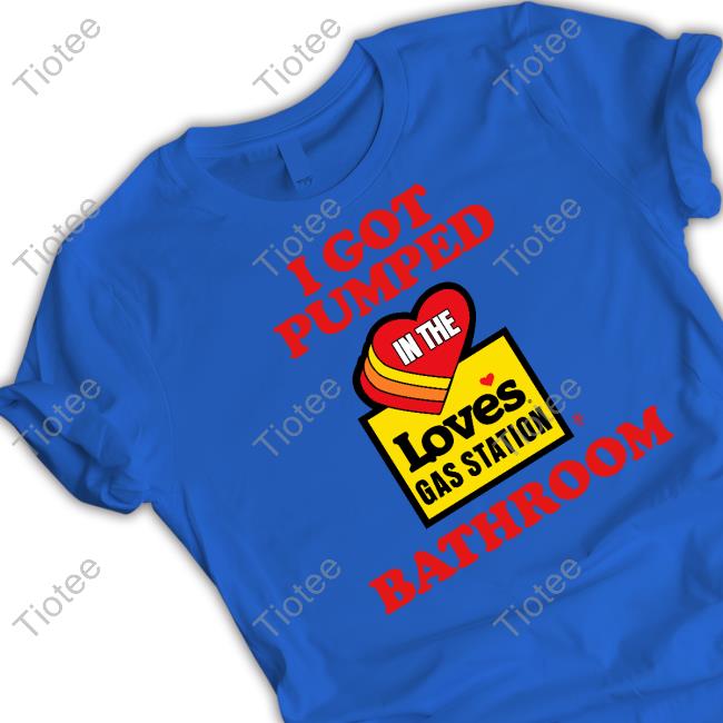 Methsyndicate I Got Pumped In The Loves Gas Station Bathroom Shirt Methsyndicate I Got Pumped In The Loves Gas Station Bathroom Shirt