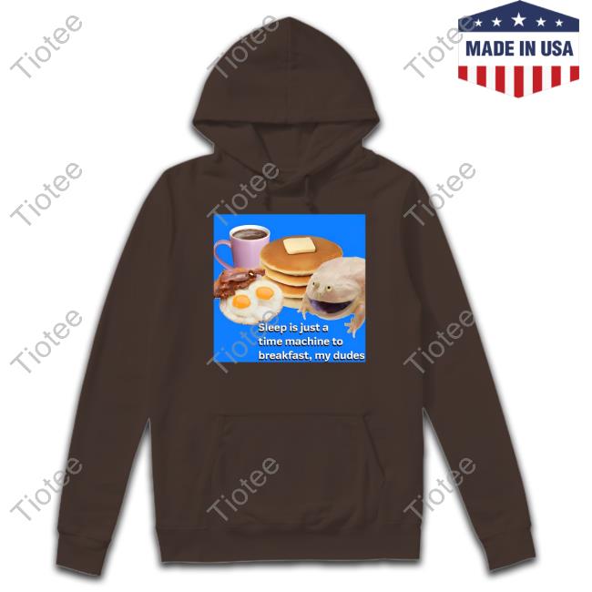 Sleep Is Just A Time Machine To Breakfast My Dudes Tee Shirt Sleep Is Just A Time Machine To Breakfast My Dudes Tee Shirt