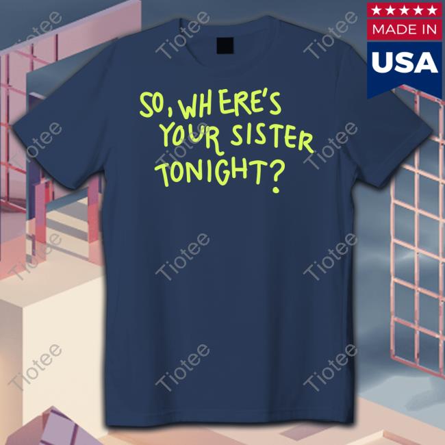 Axorci So Where's Your Sister Tonight Shirt Axorci So Where's Your Sister Tonight Shirt