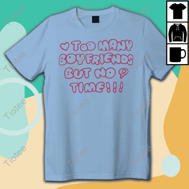 Too Many Boyfriends But No Time Tee Shirt Tiotee