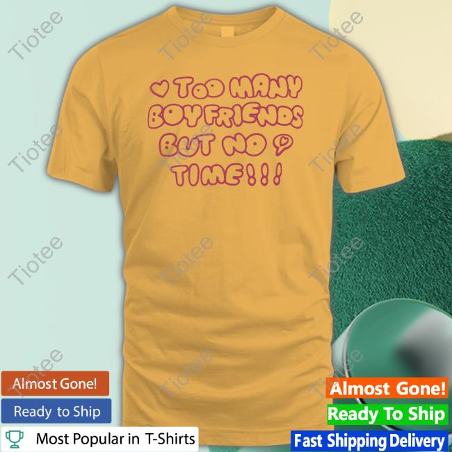 Too Many Boyfriends But No Time Tee Shirt Tiotee