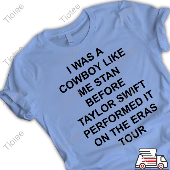 Official I Was A Cowboy Like Me Stan Before Taylor Swift Performed It On The Eras Tour Shirt Official I Was A Cowboy Like Me Stan Before Taylor Swift Performed It On The Eras Tour Shirt