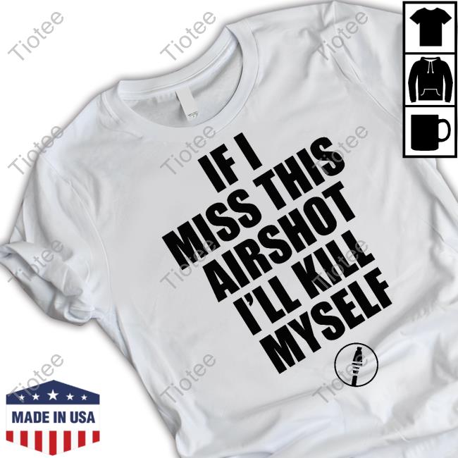 If I Miss This Airshot I'll Kill Myself Long Sleeve Tee Shirt Elmaxo Swag If I Miss This Airshot I'll Kill Myself Long Sleeve Tee Shirt Elmaxo Swag
