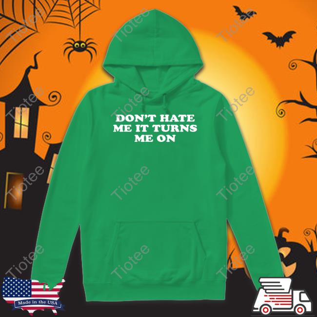 Don't Hate Me It Turns Me On Tee Don't Hate Me It Turns Me On Tee