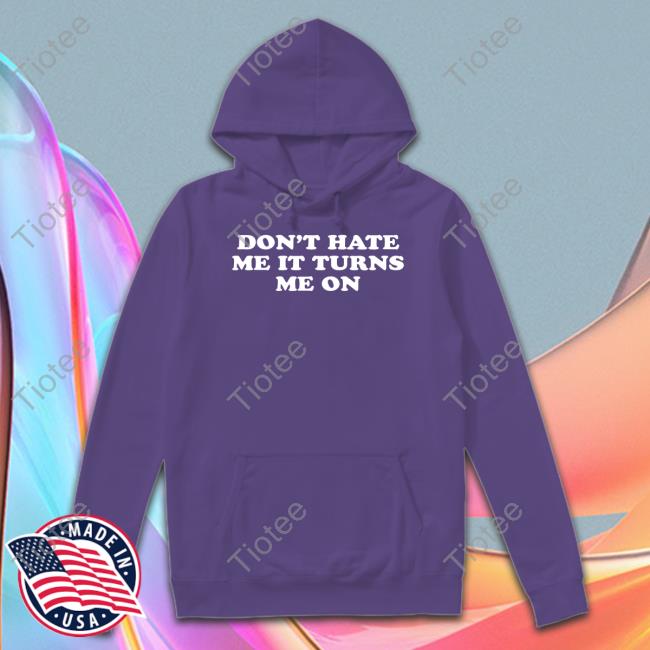 Don't Hate Me It Turns Me On Tee Don't Hate Me It Turns Me On Tee