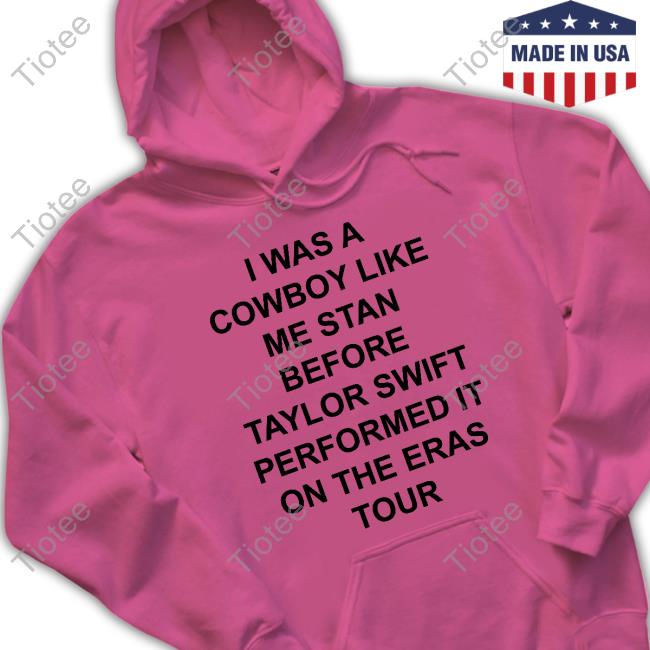 Official I Was A Cowboy Like Me Stan Before Taylor Swift Performed It On The Eras Tour Shirt Official I Was A Cowboy Like Me Stan Before Taylor Swift Performed It On The Eras Tour Shirt