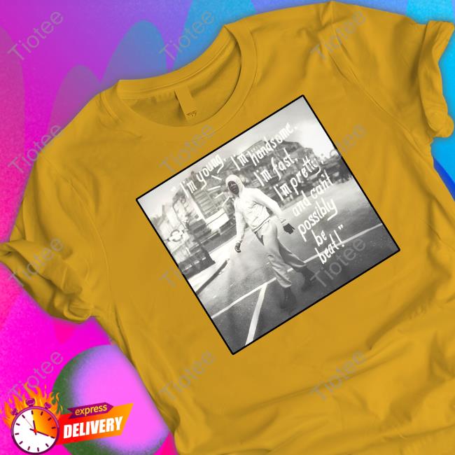 Im Young I'm Handsome I'm Fast I'm Pretty And Can't Possibly Be Beat Tee Im Young I'm Handsome I'm Fast I'm Pretty And Can't Possibly Be Beat Tee