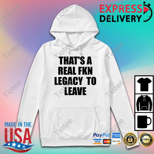 That's A Real Fkn Legacy To Leave Tee Shirt That's A Real Fkn Legacy To Leave Tee Shirt