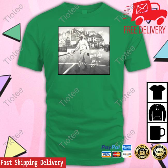 Im Young I'm Handsome I'm Fast I'm Pretty And Can't Possibly Be Beat Tee Im Young I'm Handsome I'm Fast I'm Pretty And Can't Possibly Be Beat Tee