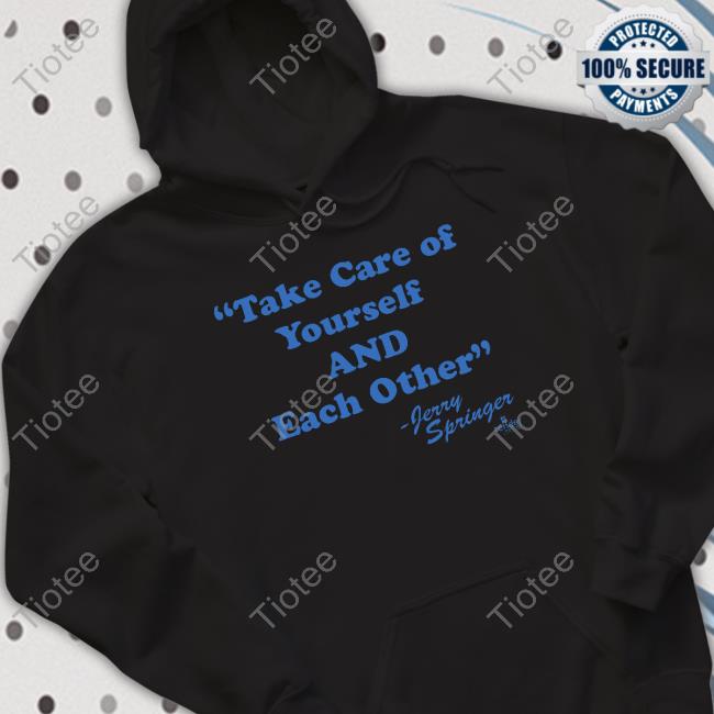 Jerry Springer Take Of Yourself And Each Other shirt, hoodie, tank top, sweater and long sleeve t-shirt Jerry Springer Take Of Yourself And Each Other shirt, hoodie, tank top, sweater and long sleeve t-shirt
