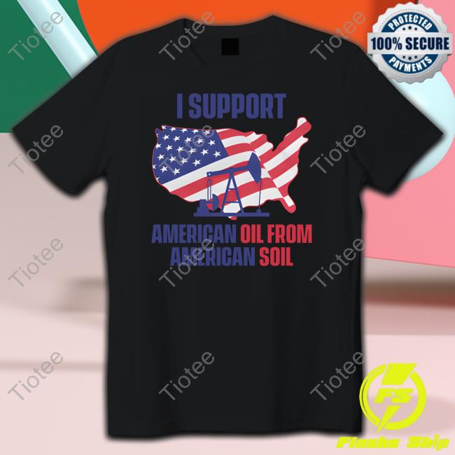 I Support American Oil From American Soil Tee I Support American Oil From American Soil Tee