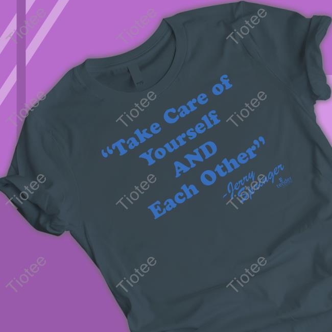 Jerry Springer Take Of Yourself And Each Other shirt, hoodie, tank top, sweater and long sleeve t-shirt Jerry Springer Take Of Yourself And Each Other shirt, hoodie, tank top, sweater and long sleeve t-shirt