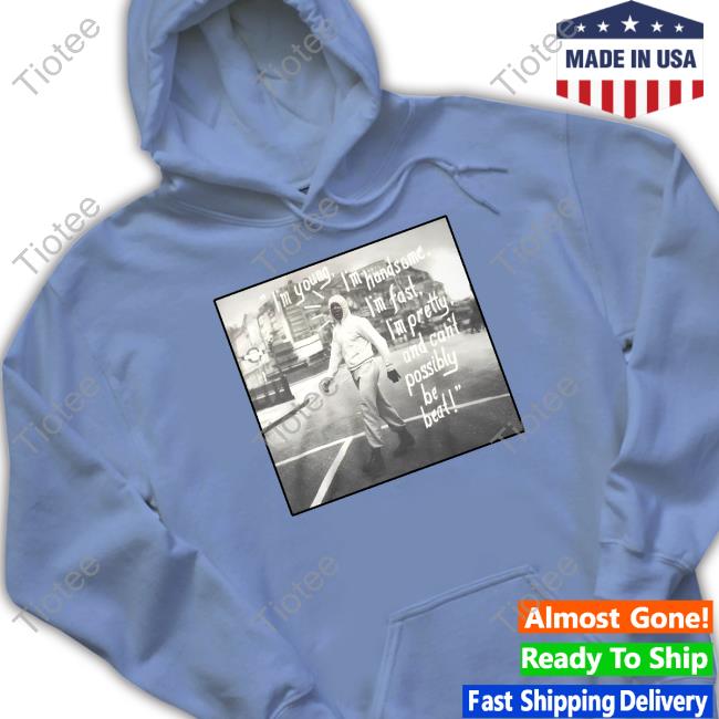 Im Young I'm Handsome I'm Fast I'm Pretty And Can't Possibly Be Beat Tee Im Young I'm Handsome I'm Fast I'm Pretty And Can't Possibly Be Beat Tee