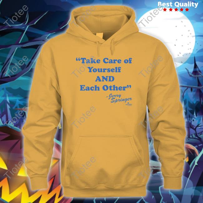 Jerry Springer Take Of Yourself And Each Other shirt, hoodie, tank top, sweater and long sleeve t-shirt Jerry Springer Take Of Yourself And Each Other shirt, hoodie, tank top, sweater and long sleeve t-shirt