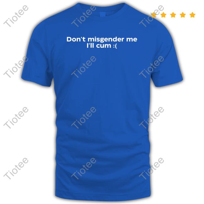 Official Don't Misgender Me I'll Cum Shirt Official Don't Misgender Me I'll Cum Shirt