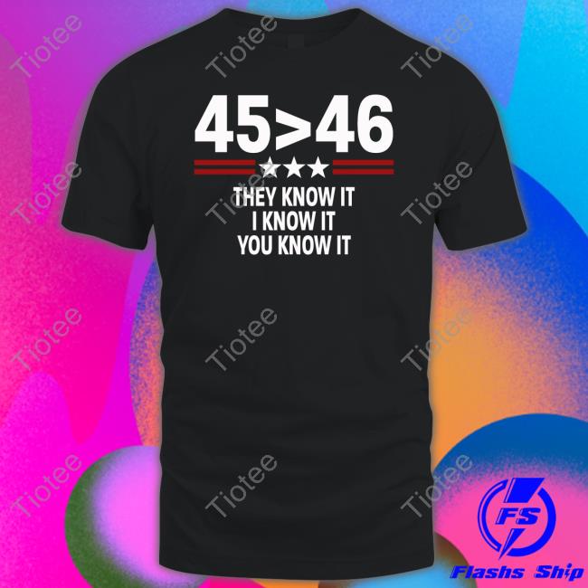 45 Is Greater Than 46 They Know It I Know It You Know It Long Sleeve Tee Shirt 45 Is Greater Than 46 They Know It I Know It You Know It Long Sleeve Tee Shirt
