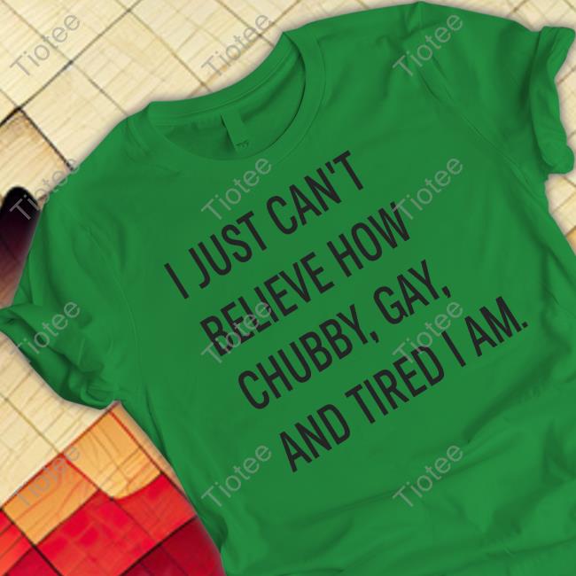 Woofknight I Just Can't Believe How Chubby Gay And Tired I Am Tee Shirt Woofknight I Just Can't Believe How Chubby Gay And Tired I Am Tee Shirt