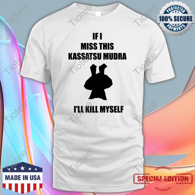 Official Ninja Brethren If I Miss This Kassatsu Mudra I'll Kill Myself Tee Shirt Official Ninja Brethren If I Miss This Kassatsu Mudra I'll Kill Myself Tee Shirt