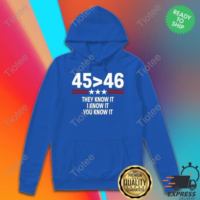 45 Is Greater Than 46 They Know It I Know It You Know It Long Sleeve Tee Shirt 45 Is Greater Than 46 They Know It I Know It You Know It Long Sleeve Tee Shirt
