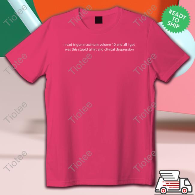 Official Arctvros I Read Trigun Maximum Volume 10 And All I Got Was This Stupid Tshirt And Clinical Despression T Shirt Official Arctvros I Read Trigun Maximum Volume 10 And All I Got Was This Stupid Tshirt And Clinical Despression T Shirt