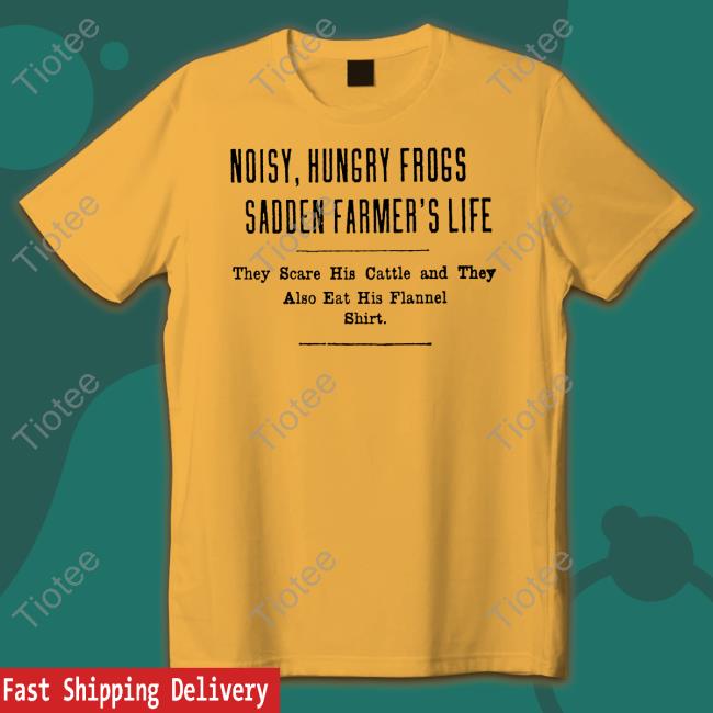 Noisy Hungry Frogs Sadden Farmer's Life T-Shirt Noisy Hungry Frogs Sadden Farmer's Life T-Shirt