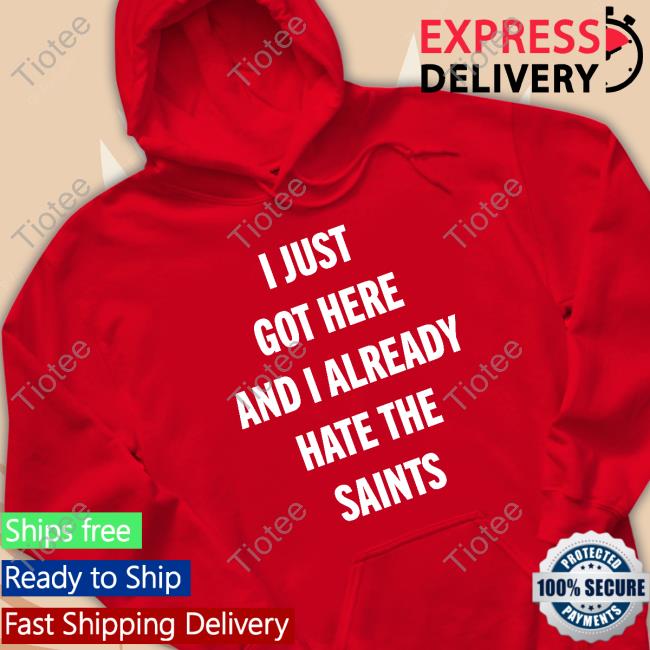 I Just Got Here And I Already Hate The Saints shirt, hoodie