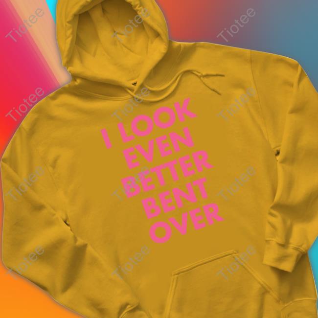 Official Self Proclaimed I Look Even Better Bent Over Shirt Official Self Proclaimed I Look Even Better Bent Over Shirt