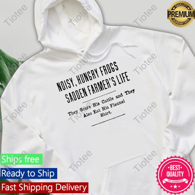 Noisy Hungry Frogs Sadden Farmer's Life T-Shirt Noisy Hungry Frogs Sadden Farmer's Life T-Shirt