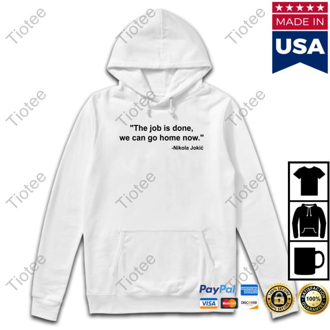 The Job Is Done We Can Go Home Now Tee Shirt The Job Is Done We Can Go Home Now Tee Shirt