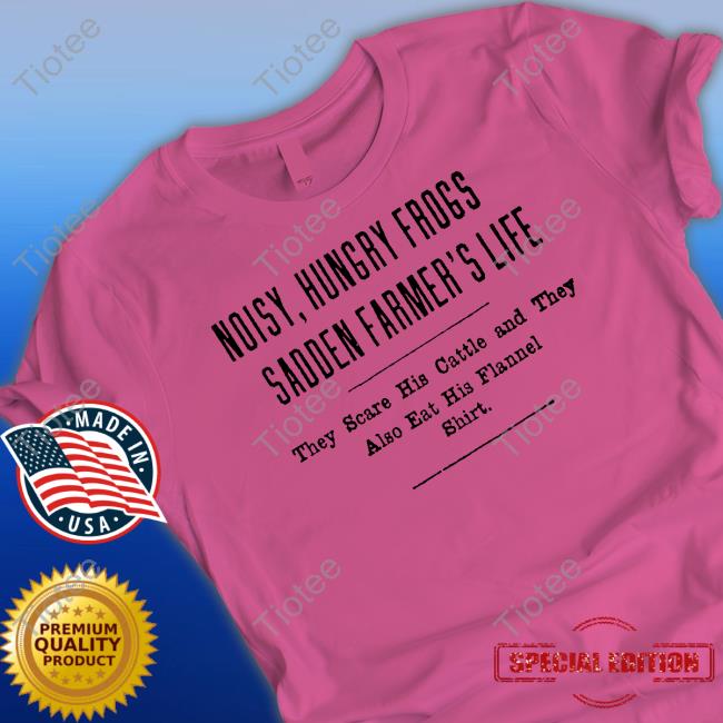Noisy Hungry Frogs Sadden Farmer's Life T-Shirt Noisy Hungry Frogs Sadden Farmer's Life T-Shirt