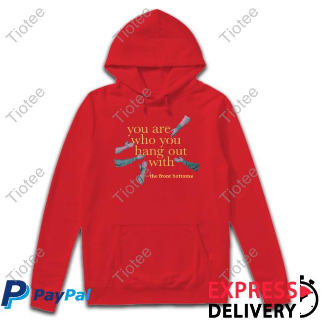 Thefrontbottoms You Are Who You Hang Out With The Front Bottoms T-Shirt Thefrontbottoms You Are Who You Hang Out With The Front Bottoms T-Shirt