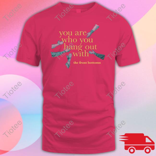 Thefrontbottoms You Are Who You Hang Out With The Front Bottoms T-Shirt Thefrontbottoms You Are Who You Hang Out With The Front Bottoms T-Shirt