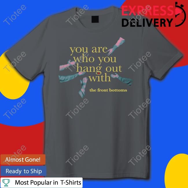Thefrontbottoms You Are Who You Hang Out With The Front Bottoms T-Shirt Thefrontbottoms You Are Who You Hang Out With The Front Bottoms T-Shirt