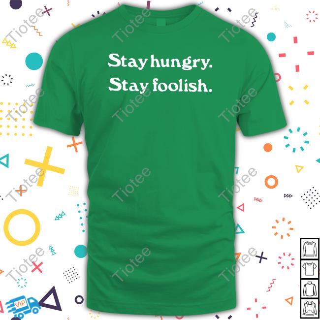 Official Stay Hungry Stay Foolish Shirts Official Stay Hungry Stay Foolish Shirts