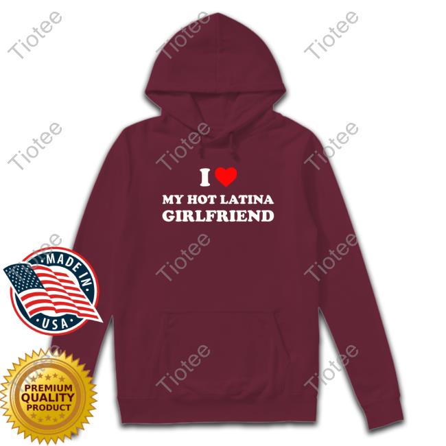 I Love My Hot Latina Girlfriend Long Sleeve T Shirt I Love My Hot Latina Girlfriend Long Sleeve T Shirt