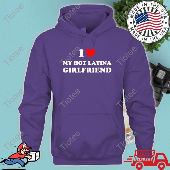 I Love My Hot Latina Girlfriend Long Sleeve T Shirt I Love My Hot Latina Girlfriend Long Sleeve T Shirt