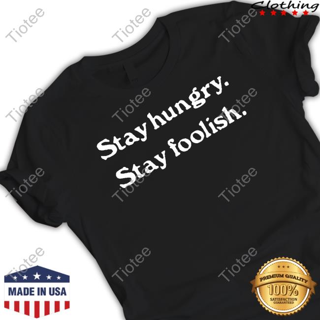 Official Stay Hungry Stay Foolish Shirts Official Stay Hungry Stay Foolish Shirts