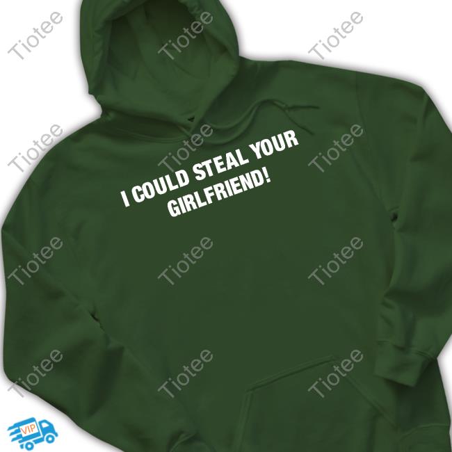 Freshloveclothing I Could Steal Your Girlfriend Shirt Freshloveclothing I Could Steal Your Girlfriend Shirt