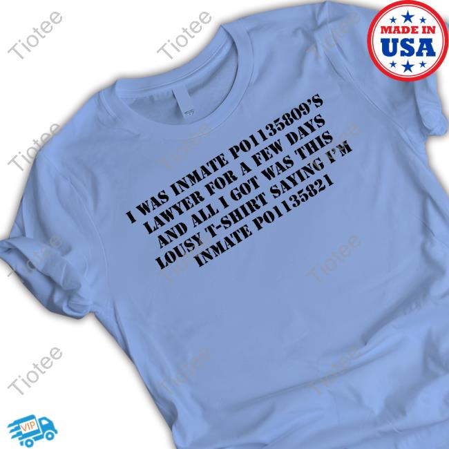 I Was Inmate Po1135809’S Lawyer For A Few Days And All I Got Was This Lousy T-Shirt Shirt I Was Inmate Po1135809’S Lawyer For A Few Days And All I Got Was This Lousy T-Shirt Shirt