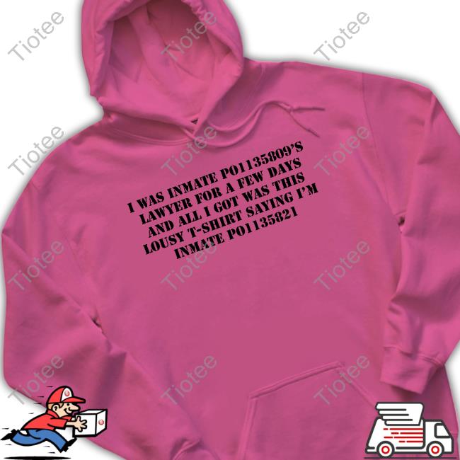 I Was Inmate Po1135809’S Lawyer For A Few Days And All I Got Was This Lousy T-Shirt Shirt I Was Inmate Po1135809’S Lawyer For A Few Days And All I Got Was This Lousy T-Shirt Shirt