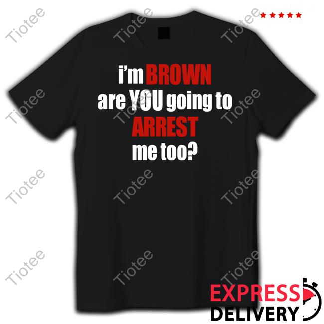Adi Shankar I'm Brown Are You Going To Arrest Me Too T Shirt