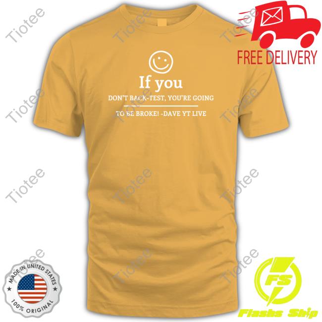 Dave Teaches If You Don't Get Back-Test, You're Doing To Be Broke Dave Yt Live Tee Shirt Dave Teaches If You Don't Get Back-Test, You're Doing To Be Broke Dave Yt Live Tee Shirt