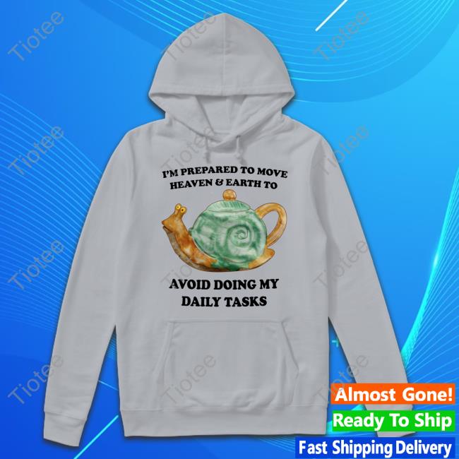 I'm Prepared To Move Heaven & Earth To Avoid Doing My Daily Tasks Sweatshirt I'm Prepared To Move Heaven & Earth To Avoid Doing My Daily Tasks Sweatshirt