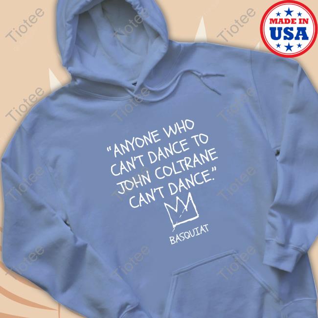 Official Lakecia Benjamin Anyone Who Can't Dance To John Coltrane Can't Dance Basquiat Hooded Official Lakecia Benjamin Anyone Who Can't Dance To John Coltrane Can't Dance Basquiat Hooded