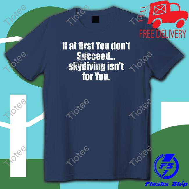 Official Axel Vasa If At First You Don't Succeed Skydiving Isn't For You Tee Official Axel Vasa If At First You Don't Succeed Skydiving Isn't For You Tee